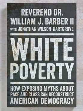 “White Poverty: How Exposing Myths About Race and Class Can Reconstruct American Democracy" by the Rev. William Barber II and Jonathan Wilson-Hartgrove. (Courtesy image)